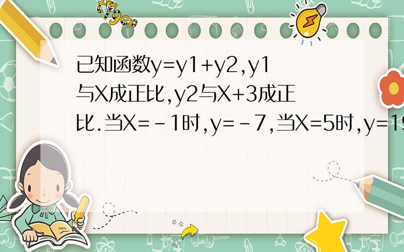 已知函数y=y1+y2,y1与X成正比,y2与X+3成正比.当X=-1时,y=-7,当X=5时,y=19.试求函数解析式