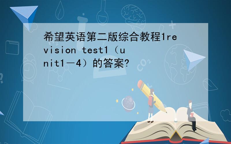 希望英语第二版综合教程1revision test1（unit1－4）的答案?