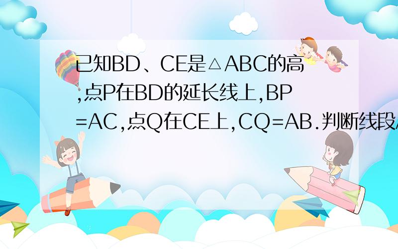 已知BD、CE是△ABC的高,点P在BD的延长线上,BP=AC,点Q在CE上,CQ=AB.判断线段AP和AQ的关系,并证明.