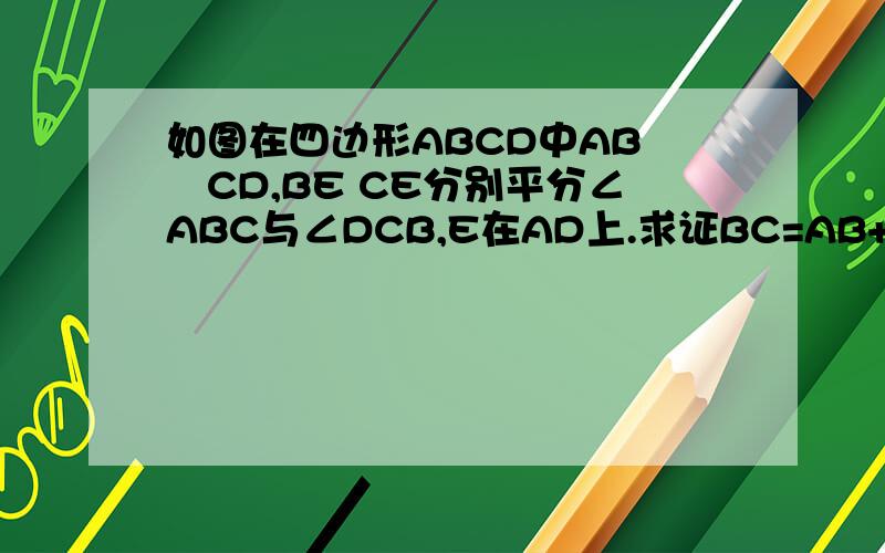 如图在四边形ABCD中AB╱╱CD,BE CE分别平分∠ABC与∠DCB,E在AD上.求证BC=AB+CD