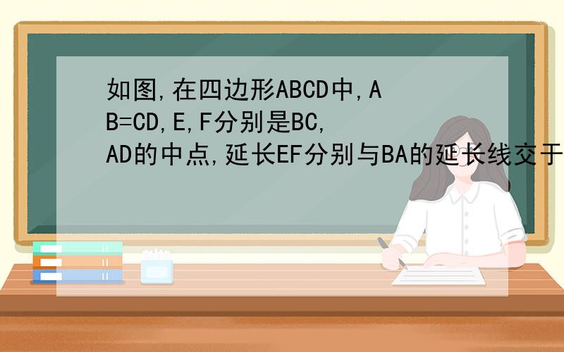 如图,在四边形ABCD中,AB=CD,E,F分别是BC,AD的中点,延长EF分别与BA的延长线交于点H,与CD的延长线交于点G,求证：∠AHF=∠DGF郑重表示,不会弄图片……