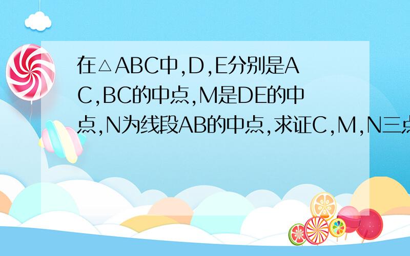 在△ABC中,D,E分别是AC,BC的中点,M是DE的中点,N为线段AB的中点,求证C,M,N三点共线