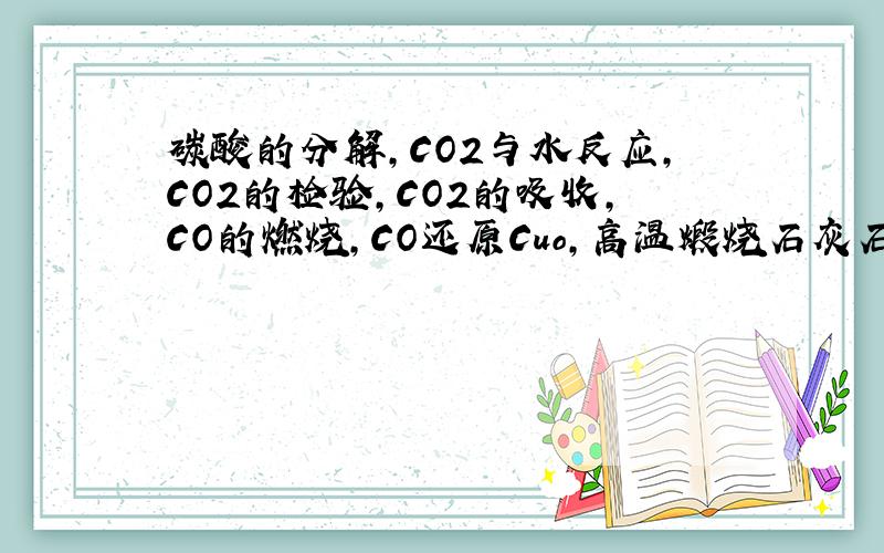 碳酸的分解,CO2与水反应,CO2的检验,CO2的吸收,CO的燃烧,CO还原Cuo,高温煅烧石灰石,天然气的燃烧,