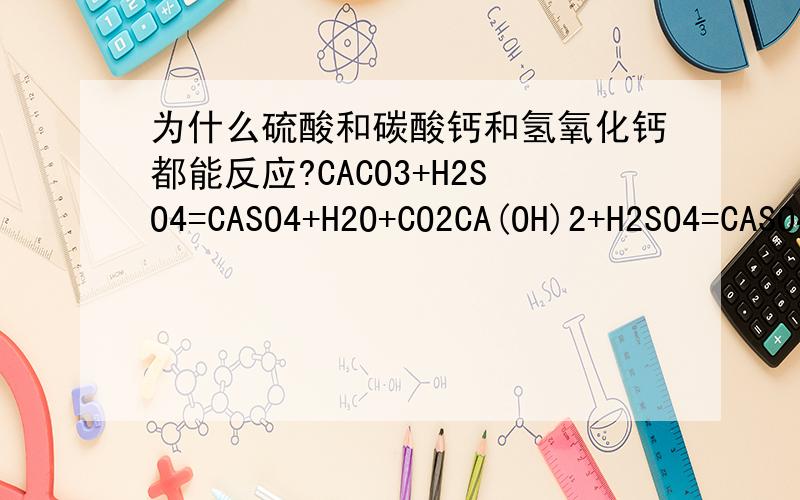 为什么硫酸和碳酸钙和氢氧化钙都能反应?CACO3+H2SO4=CASO4+H2O+CO2CA(OH)2+H2SO4=CASO4+2H2O硫酸和碳酸钙的反应不能用于制取CO2,改用哪个方程式来说明?还有浓盐酸挥发的HCL气体,是与CACO3反应还是与CA(OH)