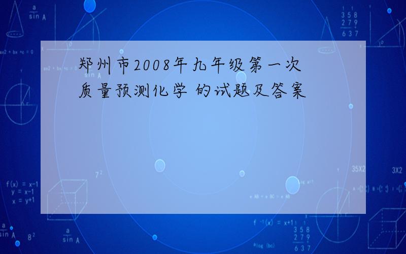郑州市2008年九年级第一次质量预测化学 的试题及答案