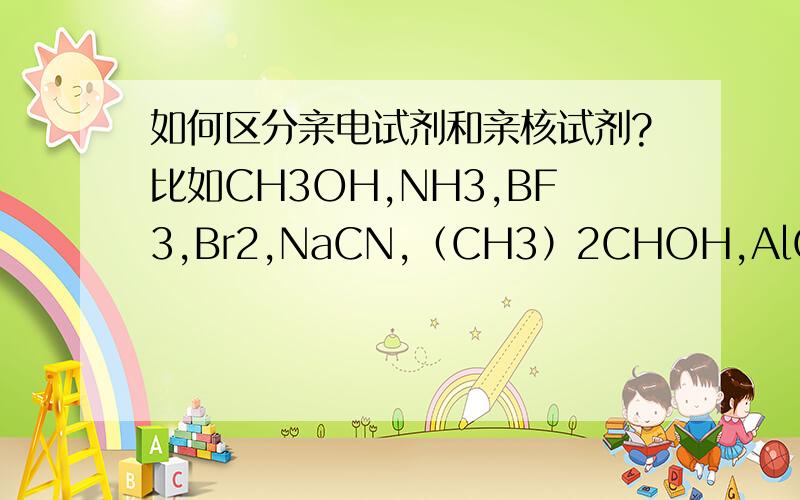 如何区分亲电试剂和亲核试剂?比如CH3OH,NH3,BF3,Br2,NaCN,（CH3）2CHOH,AlCl3,哪个是亲电,哪个是亲核,为什么?