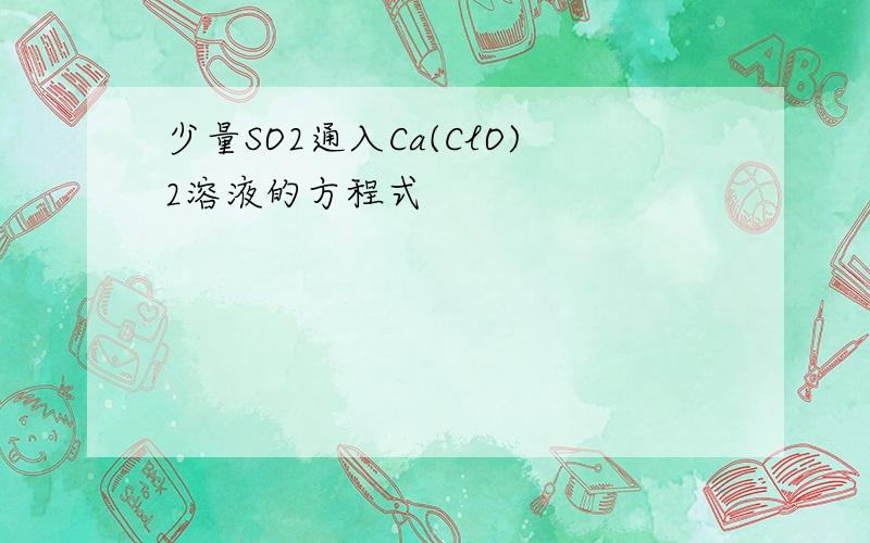 少量SO2通入Ca(ClO)2溶液的方程式