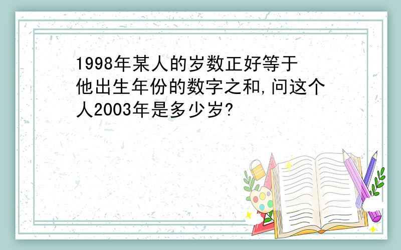 1998年某人的岁数正好等于他出生年份的数字之和,问这个人2003年是多少岁?