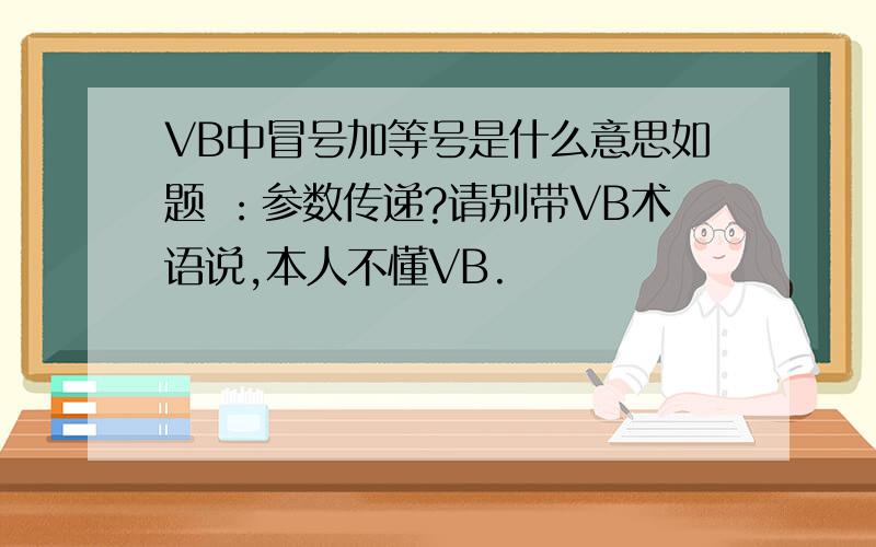 VB中冒号加等号是什么意思如题 ：参数传递?请别带VB术语说,本人不懂VB.