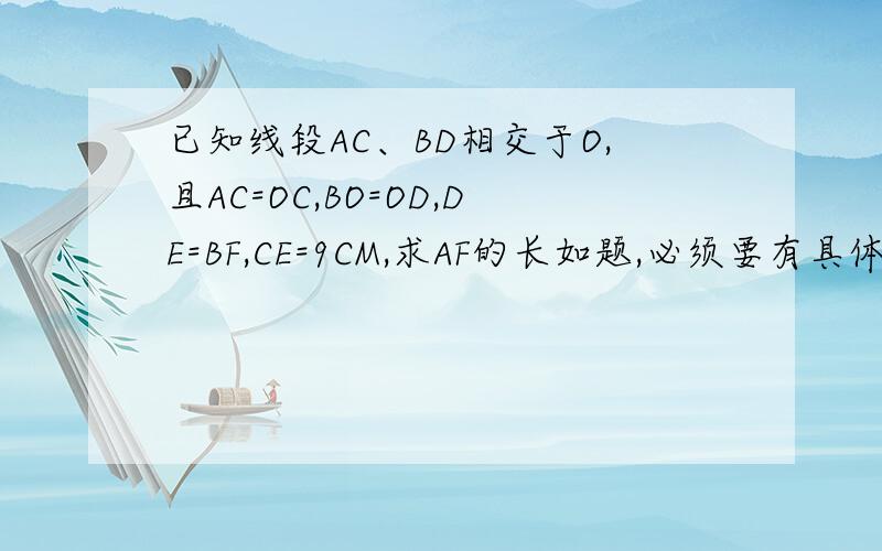 已知线段AC、BD相交于O,且AC=OC,BO=OD,DE=BF,CE=9CM,求AF的长如题,必须要有具体过程