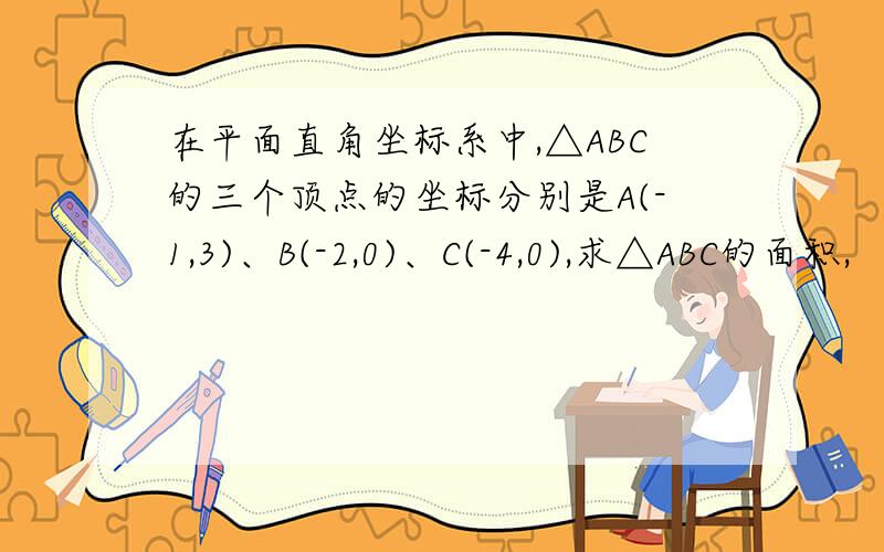 在平面直角坐标系中,△ABC的三个顶点的坐标分别是A(-1,3)、B(-2,0)、C(-4,0),求△ABC的面积,