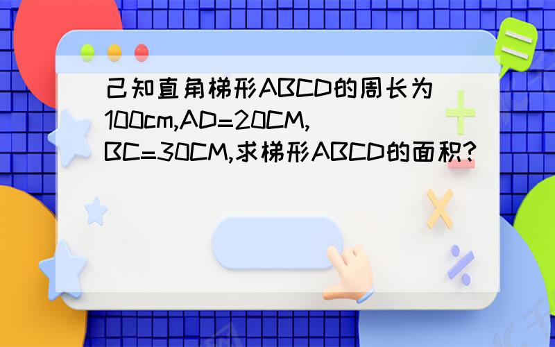 己知直角梯形ABCD的周长为100cm,AD=20CM,BC=30CM,求梯形ABCD的面积?
