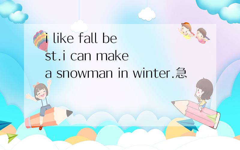 i like fall best.i can make a snowman in winter.急
