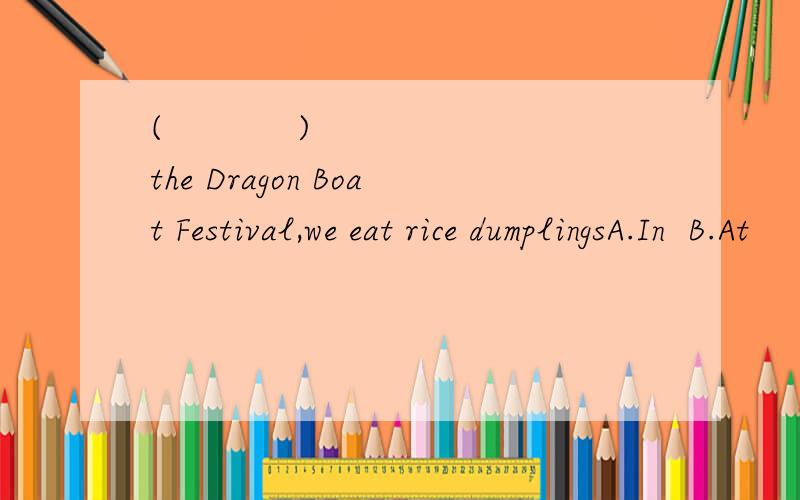 (            )the Dragon Boat Festival,we eat rice dumplingsA.In  B.At