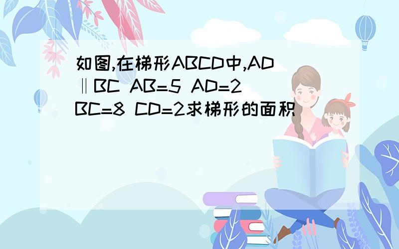 如图,在梯形ABCD中,AD‖BC AB=5 AD=2 BC=8 CD=2求梯形的面积