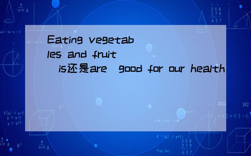 Eating vegetables and fruit (is还是are)good for our health
