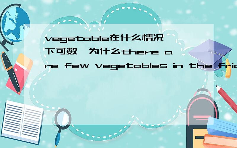 vegetable在什么情况下可数,为什么there are few vegetables in the fridge.就可以,why