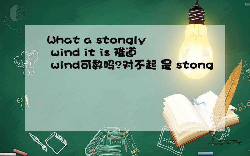 What a stongly wind it is 难道 wind可数吗?对不起 是 stong