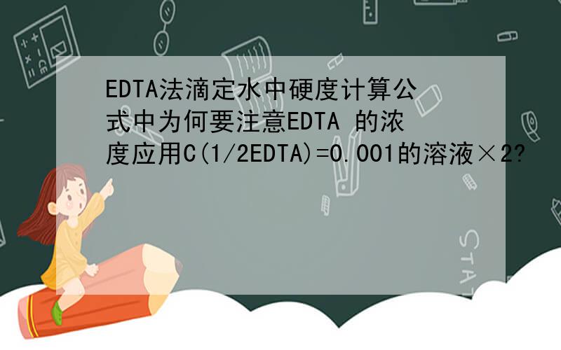 EDTA法滴定水中硬度计算公式中为何要注意EDTA 的浓度应用C(1/2EDTA)=0.001的溶液×2?