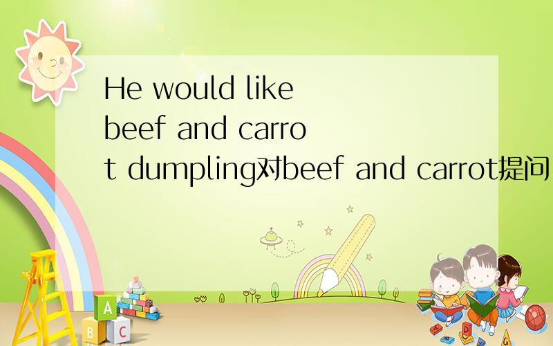 He would like beef and carrot dumpling对beef and carrot提问