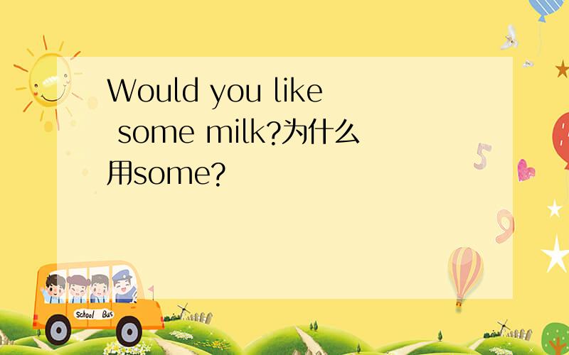 Would you like some milk?为什么用some?