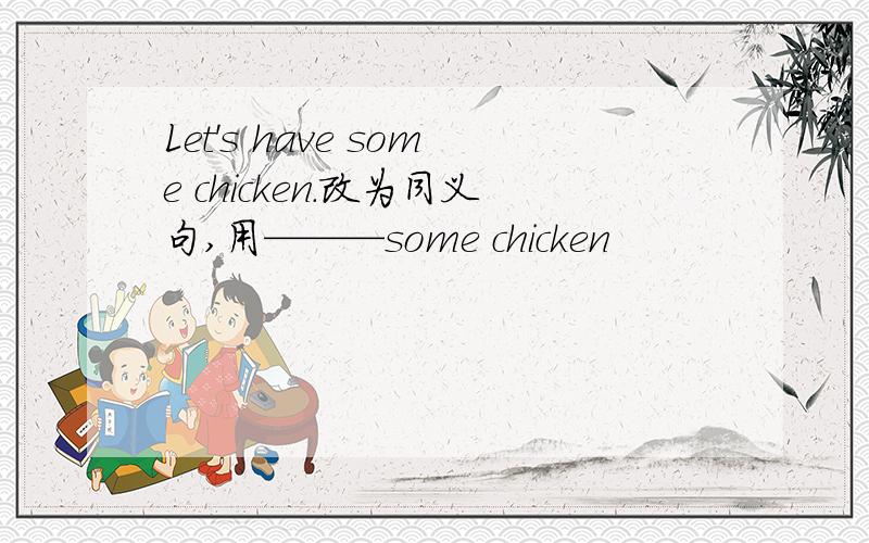Let's have some chicken.改为同义句,用———some chicken
