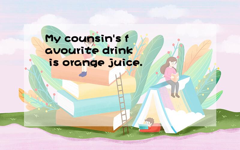 My counsin's favourite drink is orange juice.