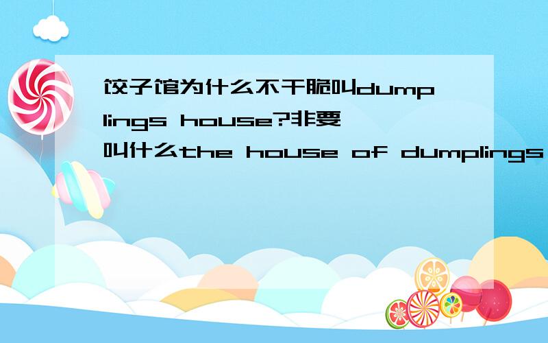 饺子馆为什么不干脆叫dumplings house?非要叫什么the house of dumplings,甜点屋就叫dessert house