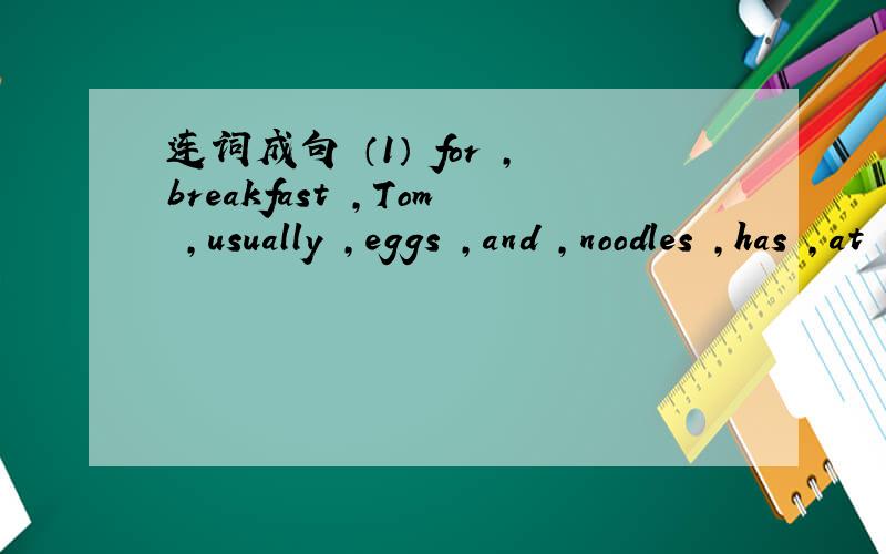 连词成句 （1） for ,breakfast ,Tom ,usually ,eggs ,and ,noodles ,has ,at ,school