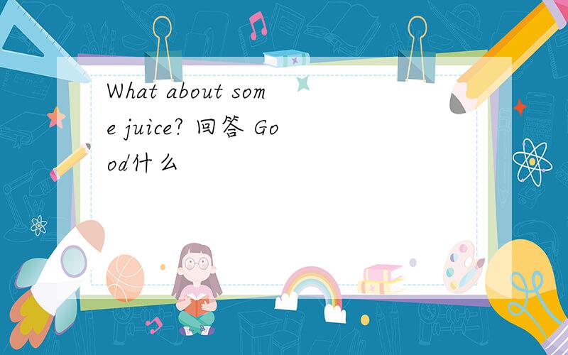 What about some juice? 回答 Good什么