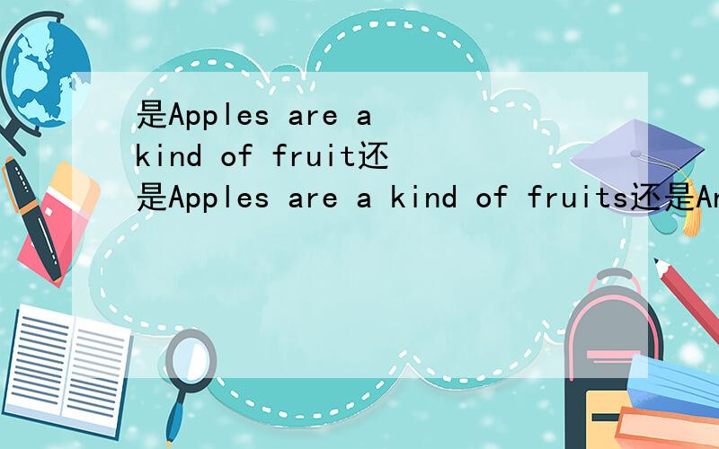 是Apples are a kind of fruit还是Apples are a kind of fruits还是An apple is a kind of fruit还是An apple is a kind of fruits