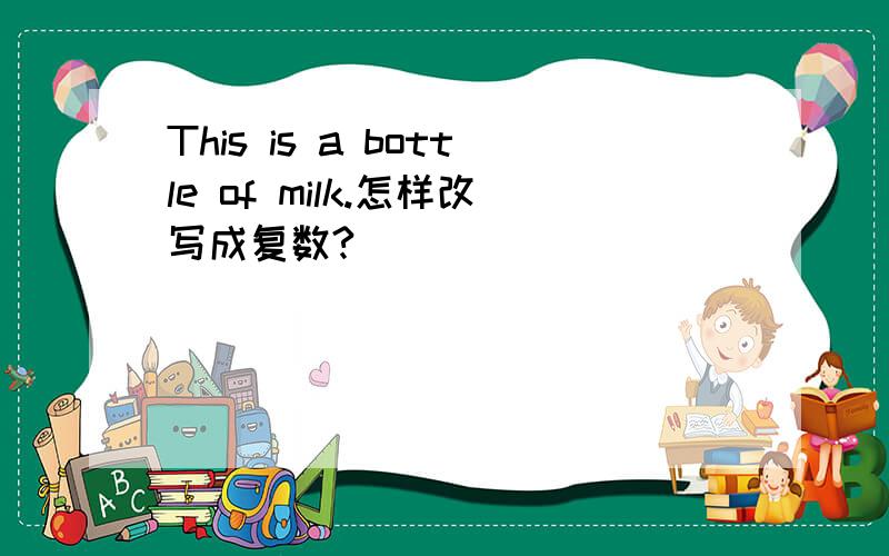 This is a bottle of milk.怎样改写成复数?