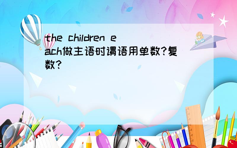 the children each做主语时谓语用单数?复数?