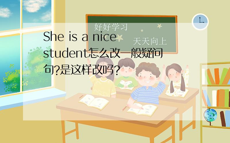 She is a nice student怎么改一般疑问句?是这样改吗？