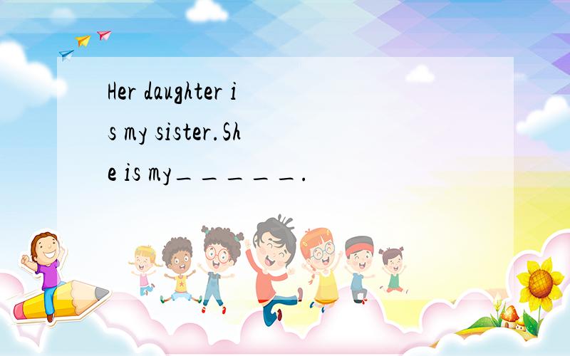 Her daughter is my sister.She is my_____.