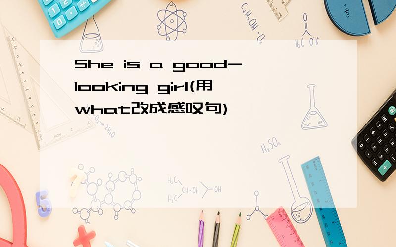She is a good-looking girl(用what改成感叹句)