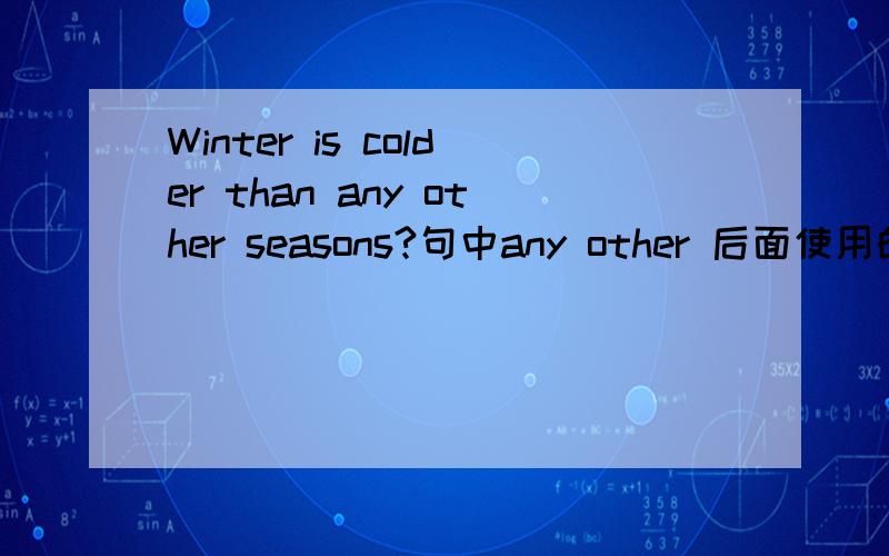Winter is colder than any other seasons?句中any other 后面使用的可数名词复数形式是否正确?