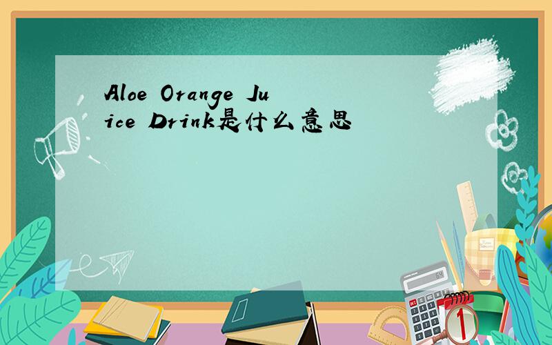 Aloe Orange Juice Drink是什么意思