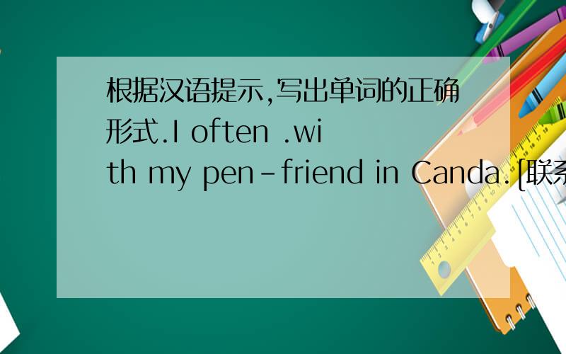 根据汉语提示,写出单词的正确形式.I often .with my pen-friend in Canda.[联系]He died of a heart .[疾病]
