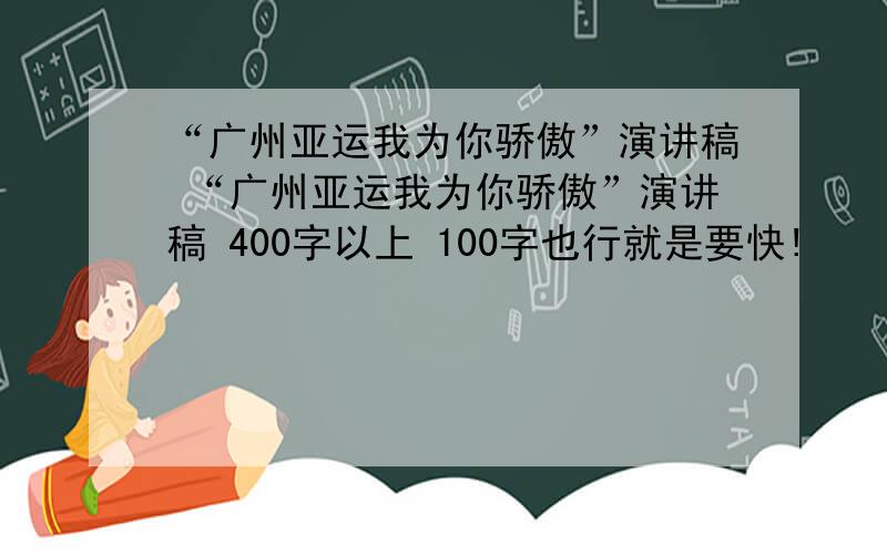 “广州亚运我为你骄傲”演讲稿 “广州亚运我为你骄傲”演讲稿 400字以上 100字也行就是要快!