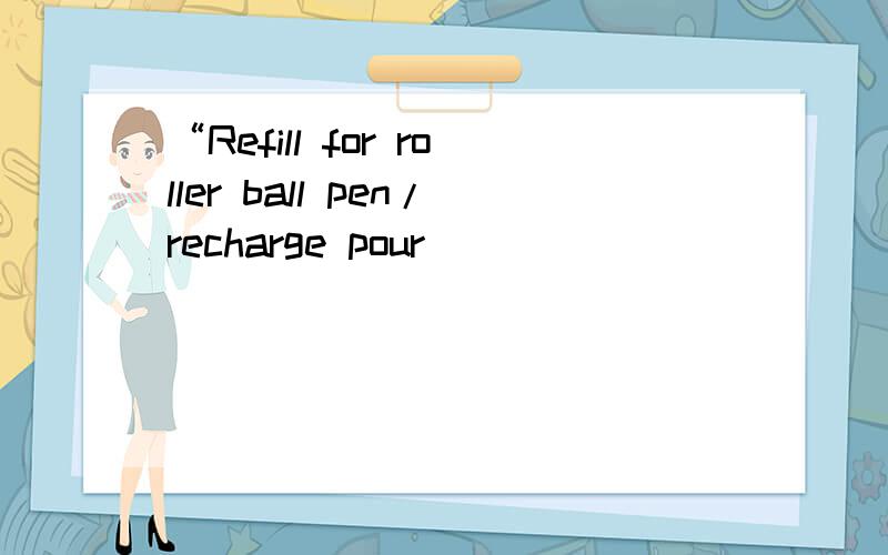 “Refill for roller ball pen/recharge pour