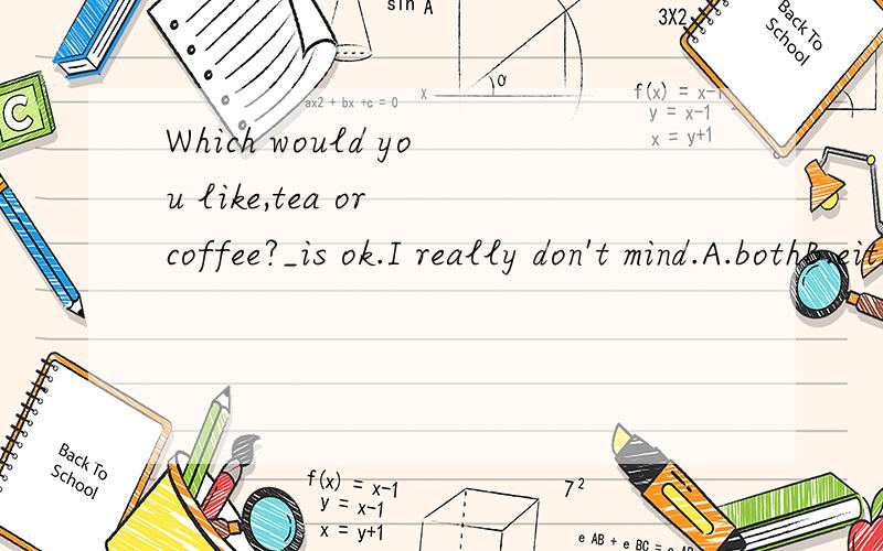 Which would you like,tea or coffee?_is ok.I really don't mind.A.bothB.eitherC.noneD.neither此题...Which would you like,tea or coffee?_is ok.I really don't mind.A.bothB.eitherC.noneD.neither此题应选择A.B.C.D那个选项