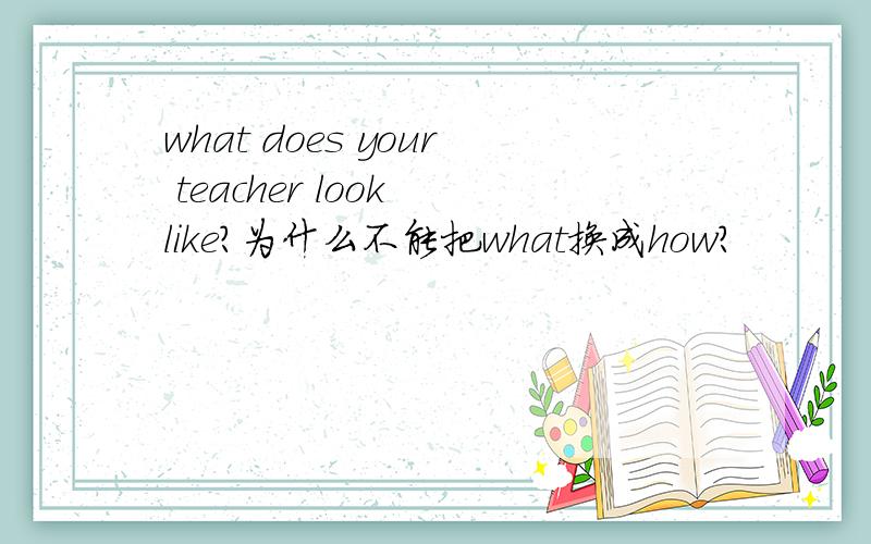 what does your teacher look like?为什么不能把what换成how?