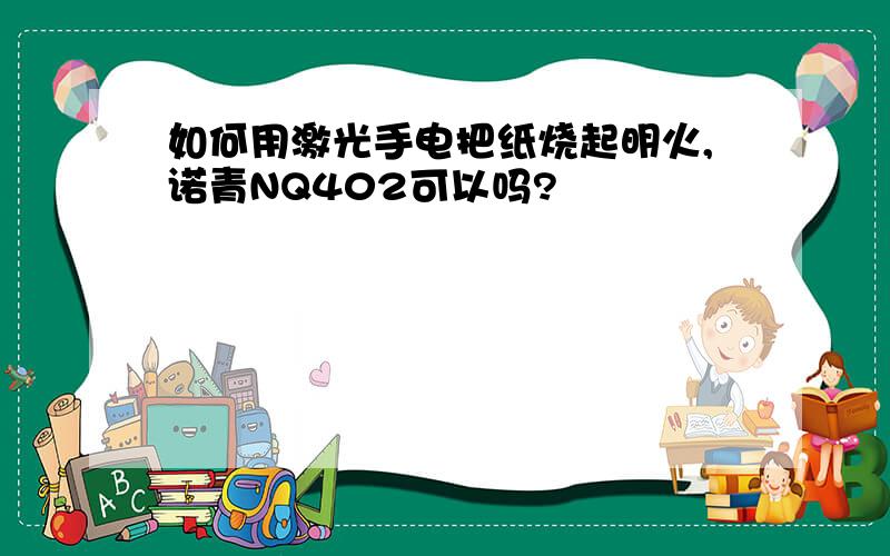 如何用激光手电把纸烧起明火,诺青NQ402可以吗?