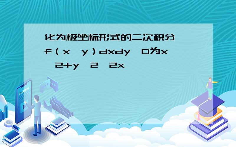 化为极坐标形式的二次积分∫∫f（x,y）dxdy,D为x^2+y^2≦2x