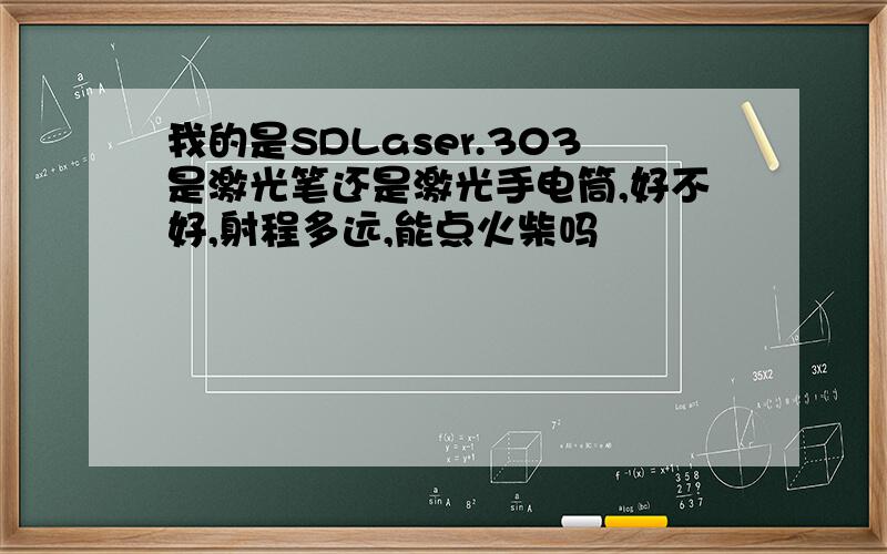 我的是SDLaser.303是激光笔还是激光手电筒,好不好,射程多远,能点火柴吗