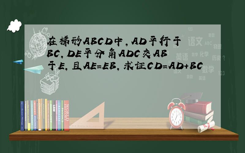 在梯形ABCD中,AD平行于BC,DE平分角ADC交AB于E,且AE=EB,求证CD=AD+BC