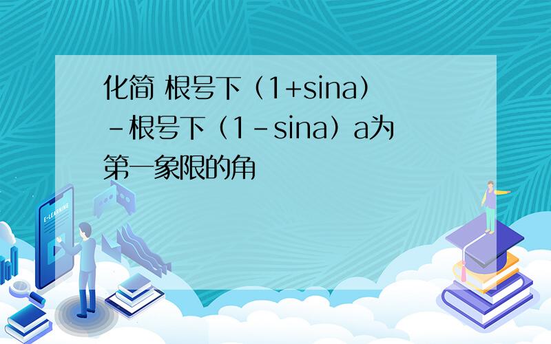 化简 根号下（1+sina）-根号下（1-sina）a为第一象限的角