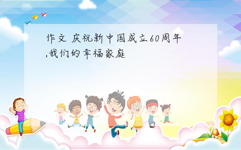 作文 庆祝新中国成立60周年,我们的幸福家庭