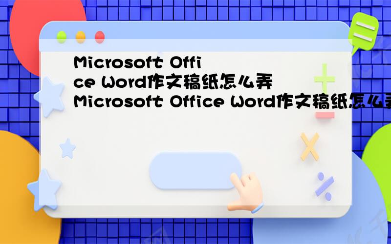Microsoft Office Word作文稿纸怎么弄Microsoft Office Word作文稿纸怎么弄